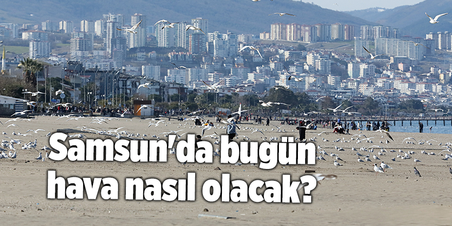 Samsun'da bugün hava nasıl olacak? - samsun haber