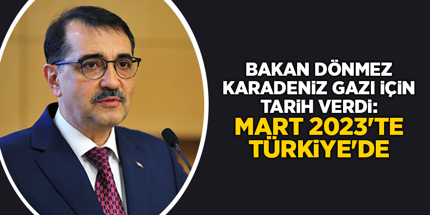 Bakan Dönmez Karadeniz gazı için tarih verdi: Mart 2023'te Türkiye'de