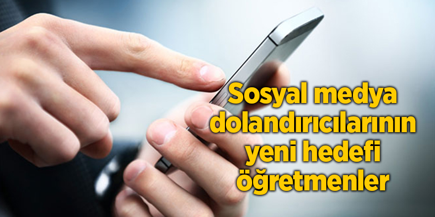 Sosyal medya dolandırıcılarının yeni hedefi öğretmenler