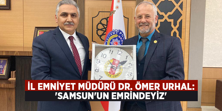 İl Emniyet Müdürü Dr. Ömer Urhal: 'Samsun'un emrindeyiz' - samsun haber