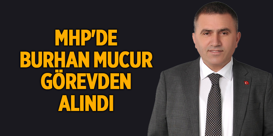 MHP'de Burhan Mucur görevden alındı