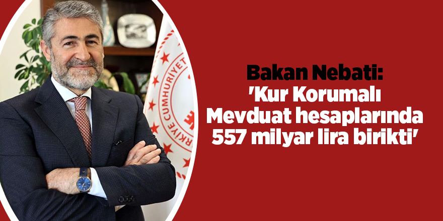 Bakan Nebati: 'Kur Korumalı Mevduat hesaplarında 557 milyar lira birikti'