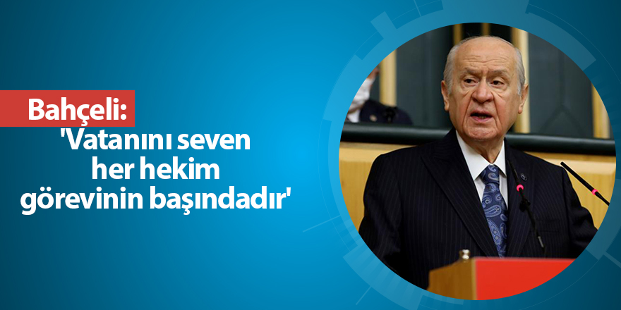 Bahçeli: 'Vatanını seven her hekim görevinin başındadır'