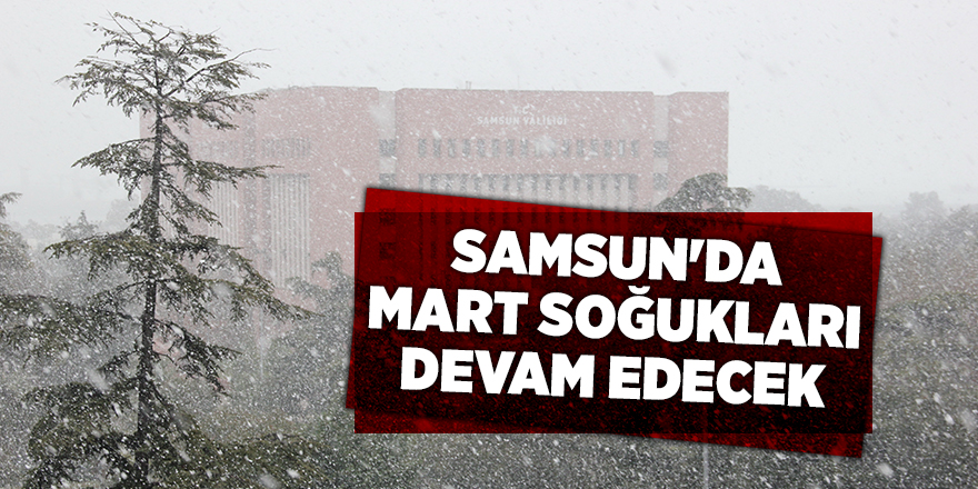 Samsun'da Mart soğukları devam edecek - samsun haber