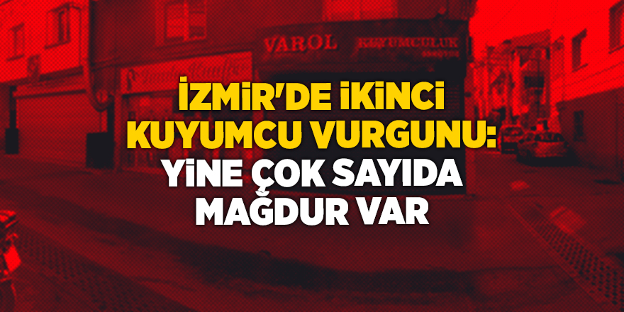 İzmir'de ikinci kuyumcu vurgunu: Yine çok sayıda mağdur var