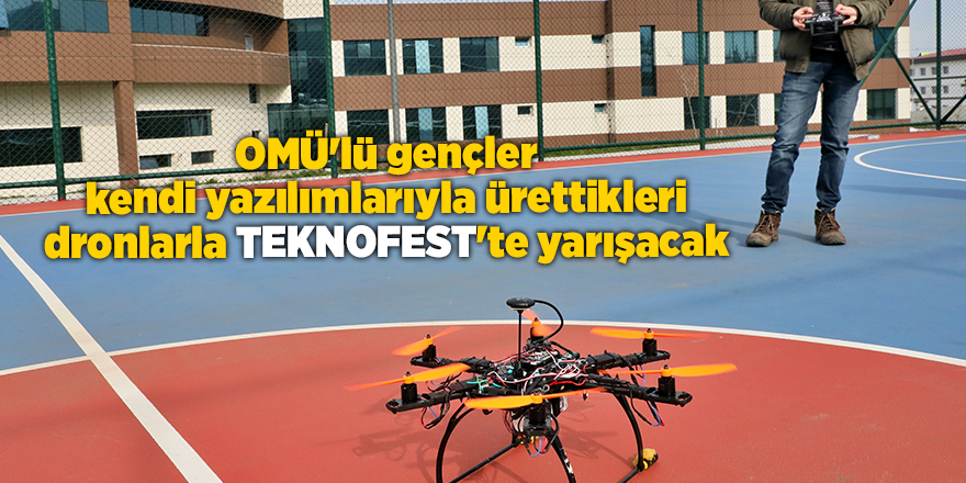 OMÜ'lü gençler kendi yazılımlarıyla ürettikleri dronlarla TEKNOFEST'te yarışacak