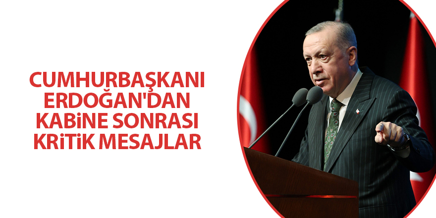 Cumhurbaşkanı Erdoğan'dan kabine sonrası kritik mesajlar