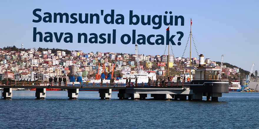 Samsun'da bugün hava nasıl olacak? - samsun haber