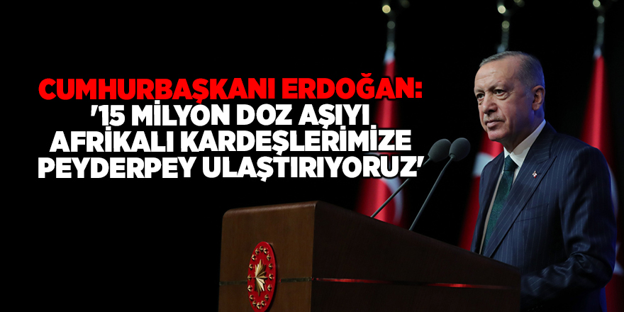 Cumhurbaşkanı Erdoğan: '15 milyon doz aşıyı Afrikalı kardeşlerimize peyderpey ulaştırıyoruz'