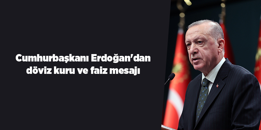 Cumhurbaşkanı Erdoğan'dan döviz kuru ve faiz mesajı