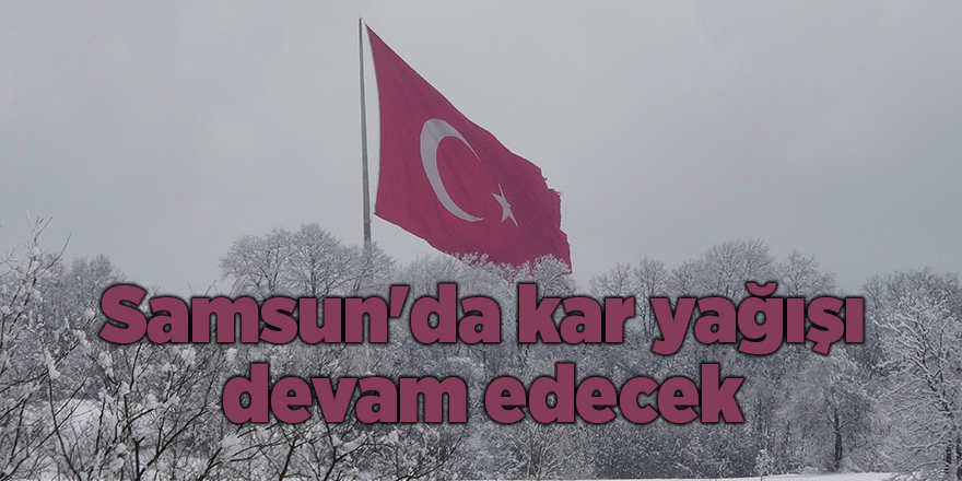 Samsun'da kar yağışı devam edecek - samsun haber