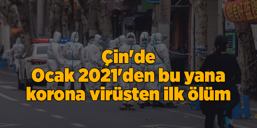 Çin'de Ocak 2021'den bu yana korona virüsten ilk ölüm