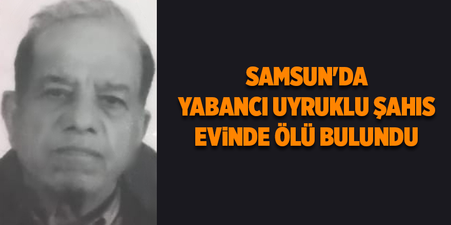 Samsun'da yabancı uyruklu şahıs evinde ölü bulundu - samsun haber