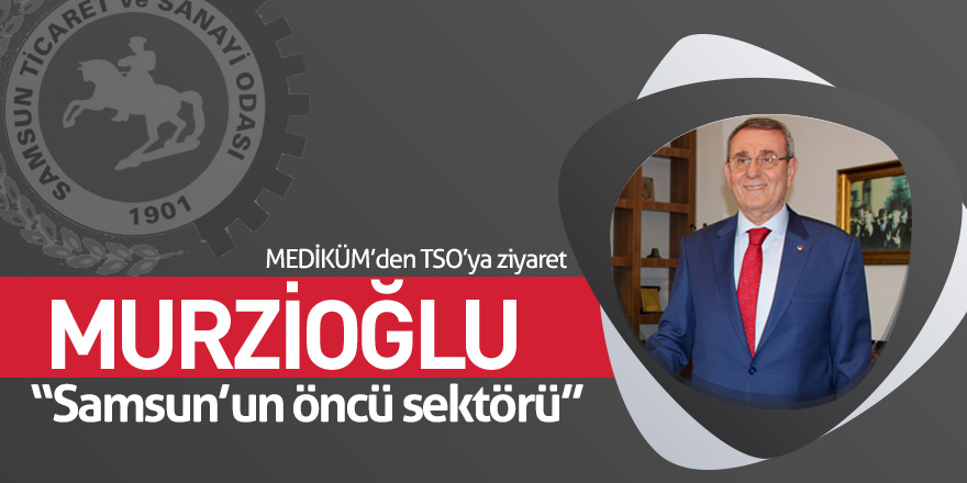 Murzioğlu: “Samsun’un öncü sektörü”