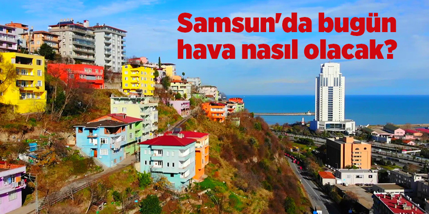 Samsun'da bugün hava nasıl olacak? - samsun haber