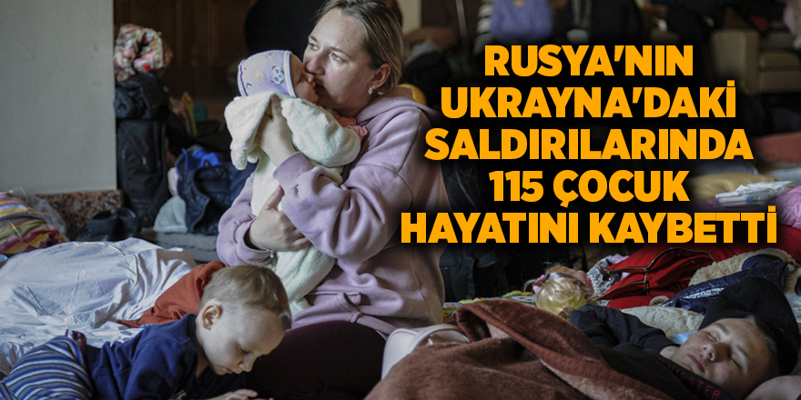 Rusya'nın Ukrayna'daki saldırılarında 115 çocuk hayatını kaybetti