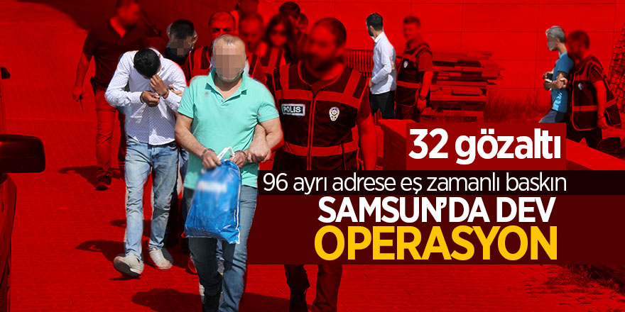 Samsun’da dev operasyon: 32 gözaltı 