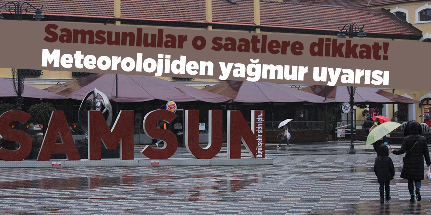 Samsunlular o saatlere dikkat! Meteorolojiden yağmur uyarısı - samsun haber