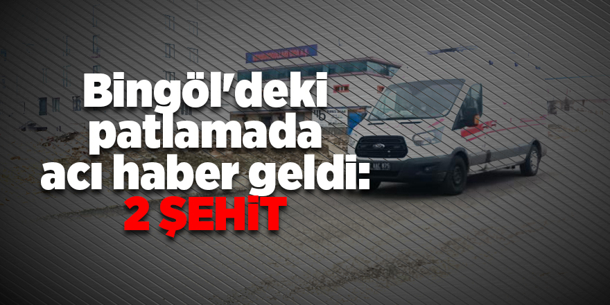 Bingöl'deki patlamada acı haber geldi: 2 şehit