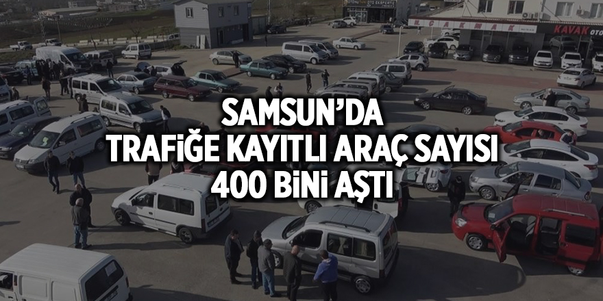 Samsun’da trafiğe kayıtlı araç sayısı 400 bini aştı