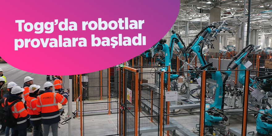 Togg’da robotlar provalara başladı