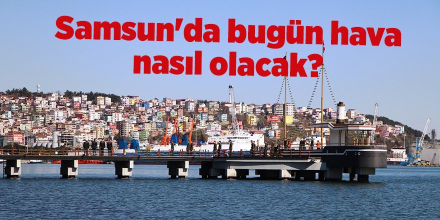 Samsun'da bugün hava nasıl olacak? - samsun haber