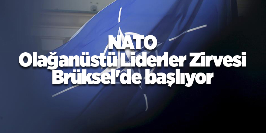 NATO Olağanüstü Liderler Zirvesi Brüksel'de başlıyor