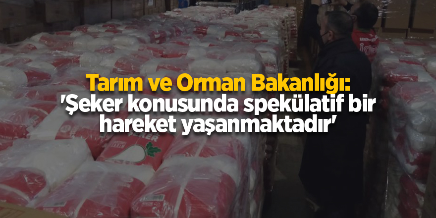 Tarım ve Orman Bakanlığı: 'Şeker konusunda spekülatif bir hareket yaşanmaktadır'