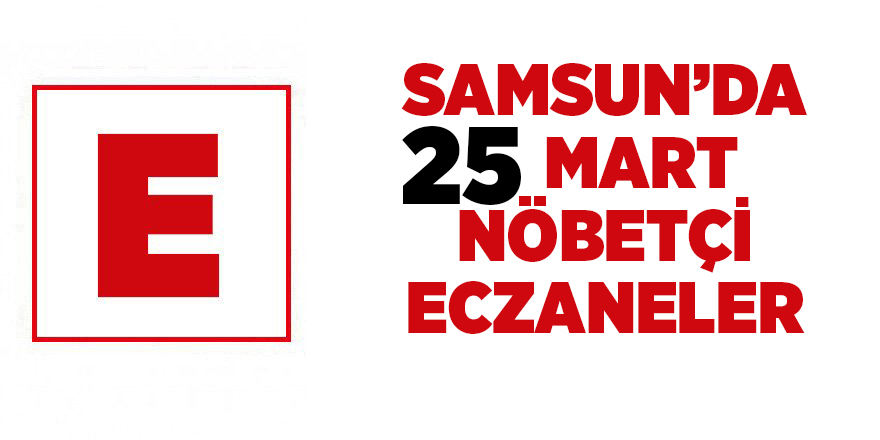 Samsun'da 25 Mart nöbetçi eczaneler - samsun haber