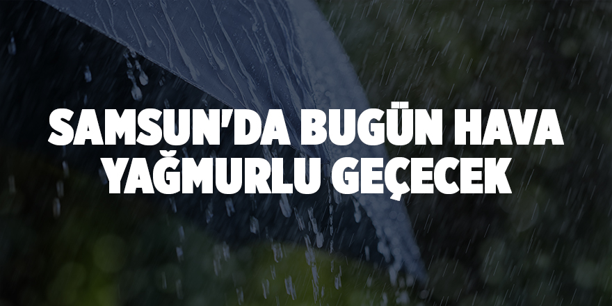 Samsun'da bugün hava yağmurlu geçecek - samsun haber