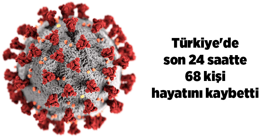 Son 24 saatte korona virüsten 68 kişi hayatını kaybetti