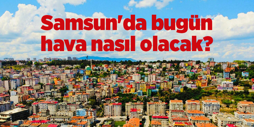 Samsun'da bugün hava nasıl olacak? - samsun haber