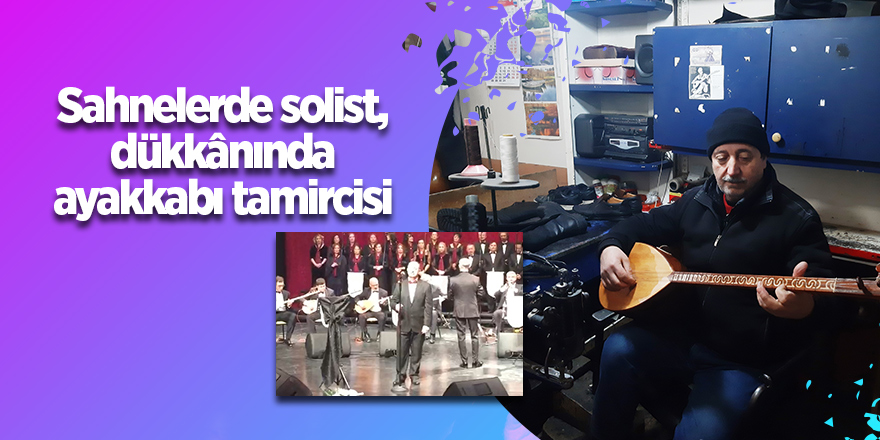 Sahnelerde solist, dükkânında ayakkabı tamircisi - samsun haber