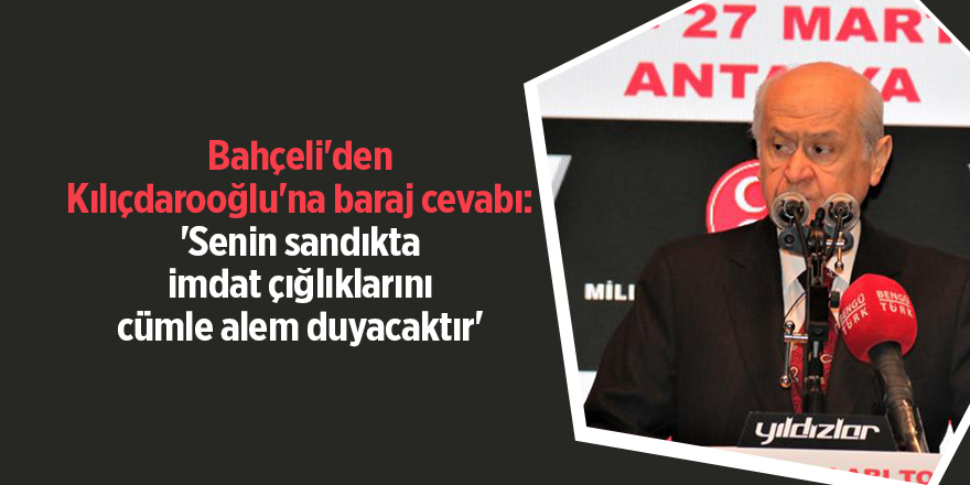 Bahçeli'den Kılıçdarooğlu'na baraj cevabı: 'Senin sandıkta imdat çığlıklarını cümle alem duyacaktır'