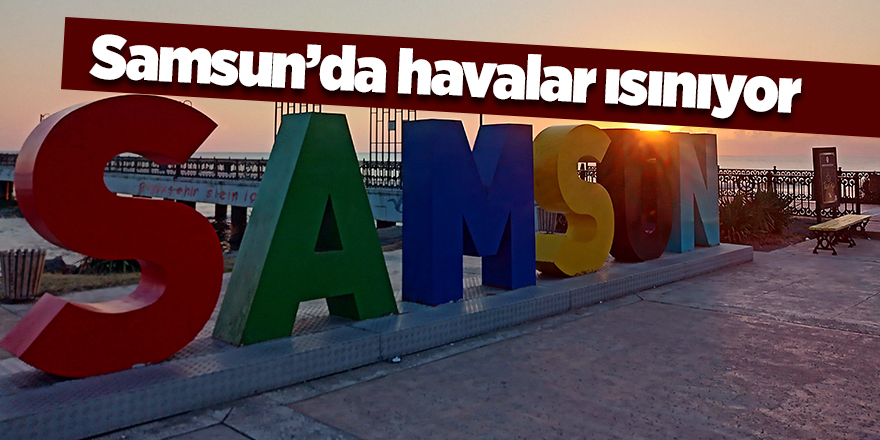 Samsun’da havalar ısınıyor - samsun haber