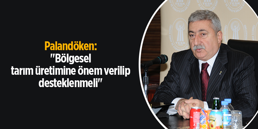 Palandöken: "Bölgesel tarım üretimine önem verilip desteklenmeli"