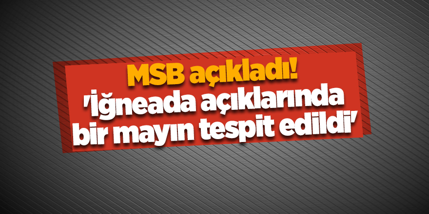 MSB açıkladı! 'İğneada açıklarında bir mayın tespit edildi'