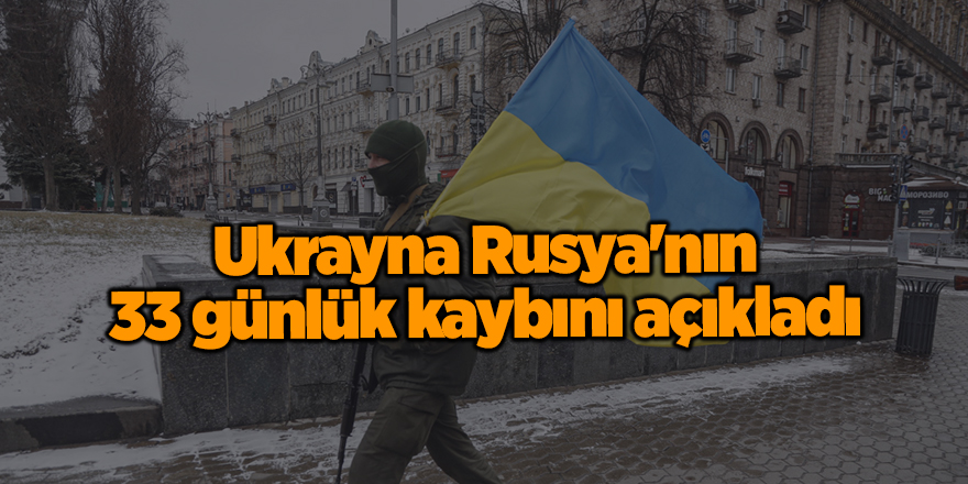 Ukrayna Rusya'nın 33 günlük kaybını açıkladı