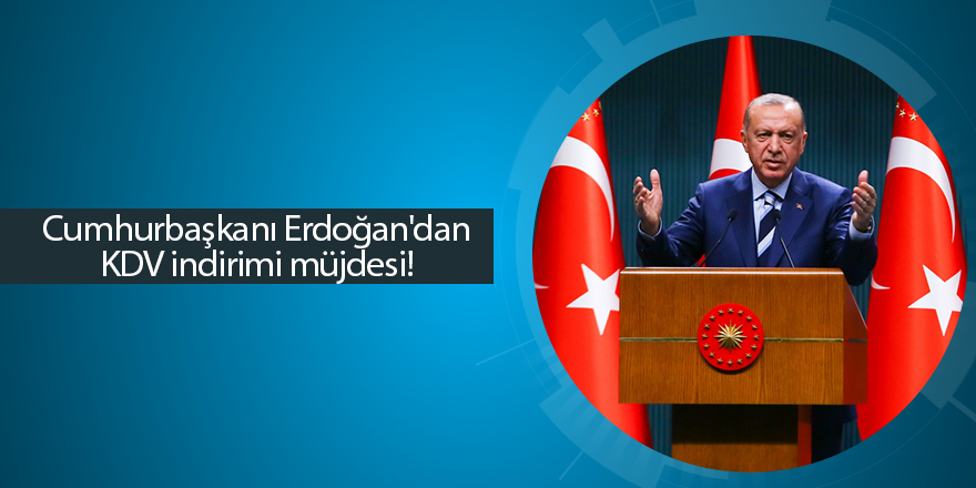 Cumhurbaşkanı Erdoğan'dan KDV indirimi müjdesi!