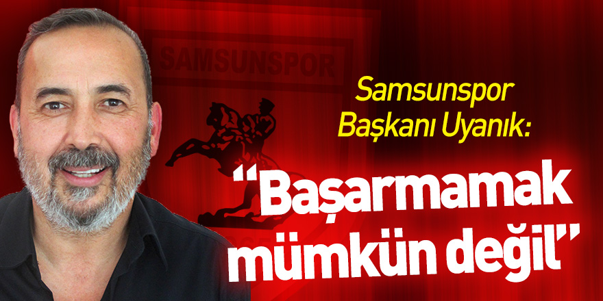 Samsunspor Başkanı İsmail Uyanık: "Başarmamak mümkün değil"