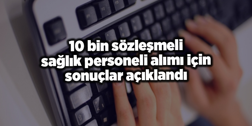 10 bin sözleşmeli sağlık personeli alımı için sonuçlar açıklandı