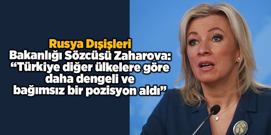 Rusya Dışişleri Bakanlığı Sözcüsü Zaharova: “Türkiye diğer ülkelere göre daha dengeli ve bağımsız bir pozisyon aldı”