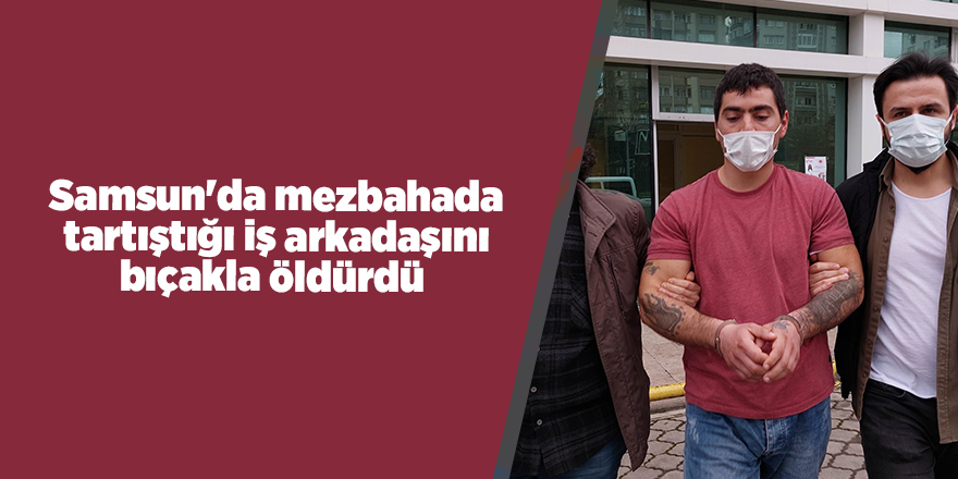 Samsun'da mezbahada tartıştığı iş arkadaşını bıçakla öldürdü - samsun haber