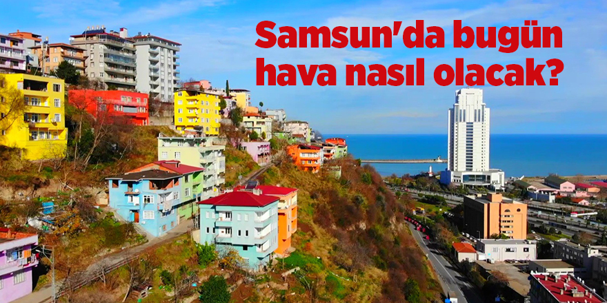 Samsun'da bugün hava nasıl olacak? - samsun haber