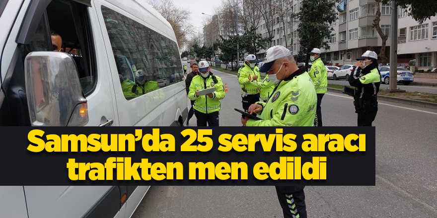 Samsun’da 25 servis aracı trafikten men edildi - samsun haber