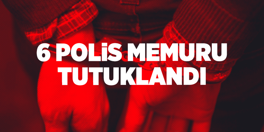 6 polis memuru tutuklandı