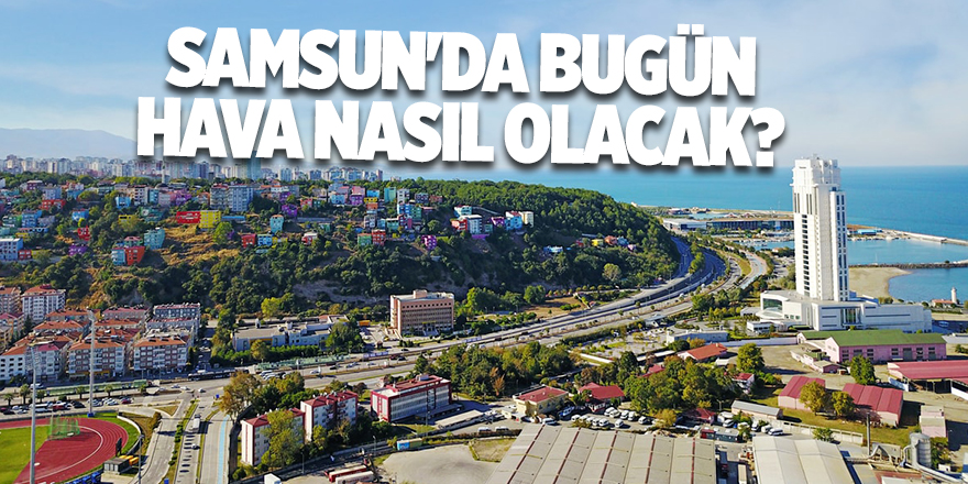 Samsun'da bugün hava nasıl olacak? - samsun haber