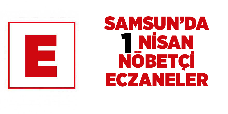 Samsun'da 1 Nisan nöbetçi eczaneler - samsun haber