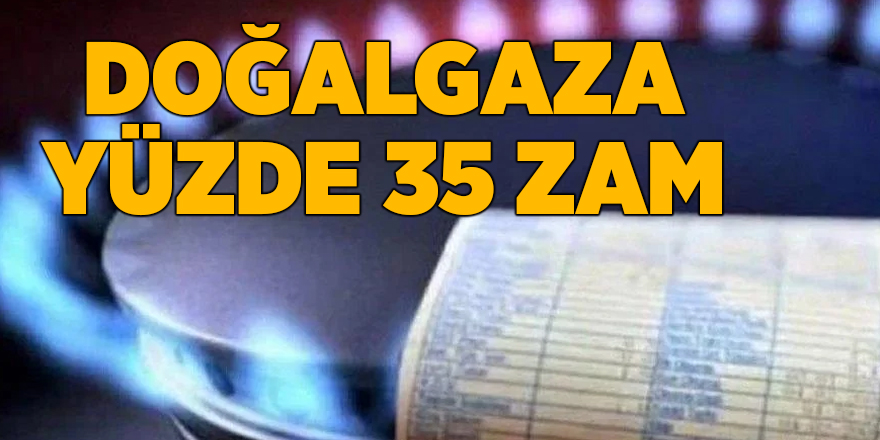 Doğalgaza yüzde 35 zam