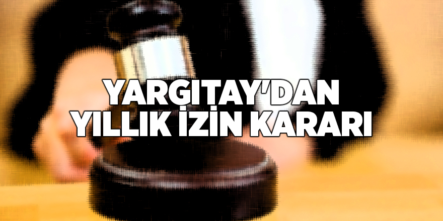 Yargıtay'dan yıllık izin kararı